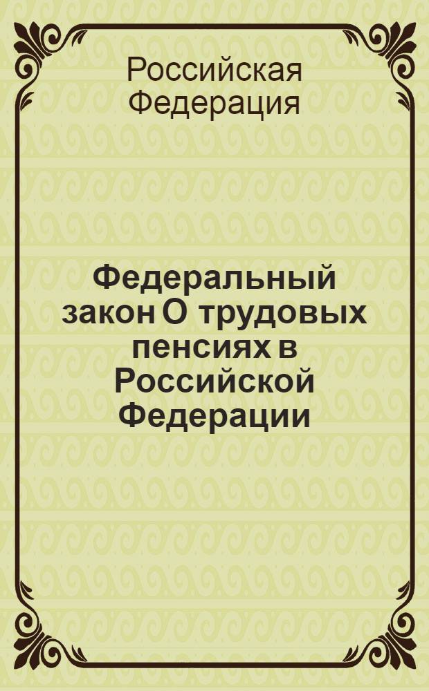 Федеральный закон О трудовых пенсиях в Российской Федерации : (по состоянию на 20 сентября 2010 года) : принят Государственной Думой 30 ноября 2001 года : одобрен Советом Федерации 5 декабря 2001 года : (в ред. Федеральных законов от 25.07.2002 N° 116-ФЗ и др.)