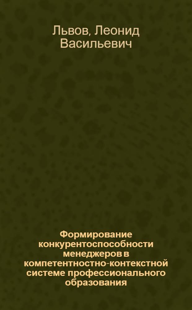 Формирование конкурентоспособности менеджеров в компетентностно-контекстной системе профессионального образования : монография