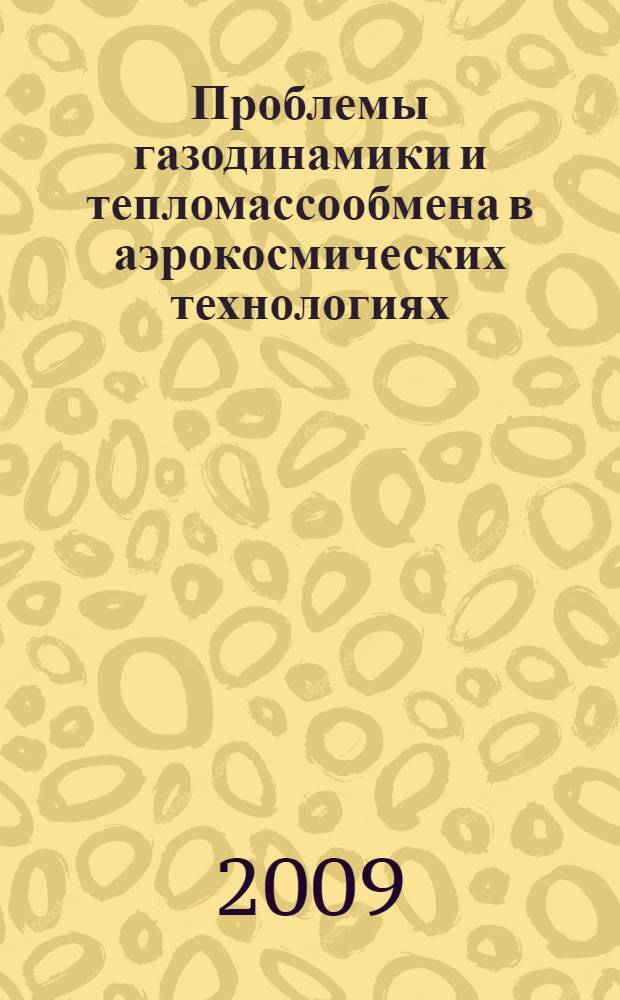 Проблемы газодинамики и тепломассообмена в аэрокосмических технологиях = Problems of heat and mass transfer and gas dynamics in aerospace technology : труды XVII Школы-семинара молодых ученых и специалистов под руководством академика РАН А.И. Леонтьева, 25-29 мая 2009 года, г. Жуковский, Россия : в 2 т