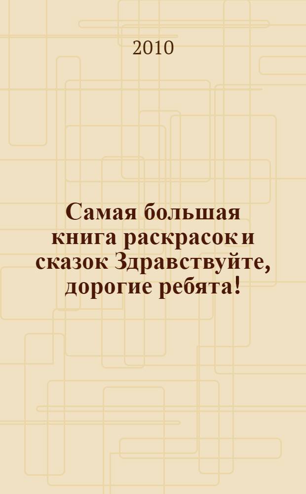 Самая большая книга раскрасок и сказок [Здравствуйте, дорогие ребята!]