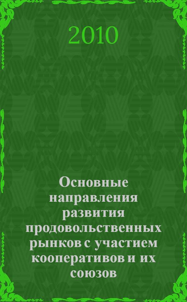 Основные направления развития продовольственных рынков с участием кооперативов и их союзов : научное издание