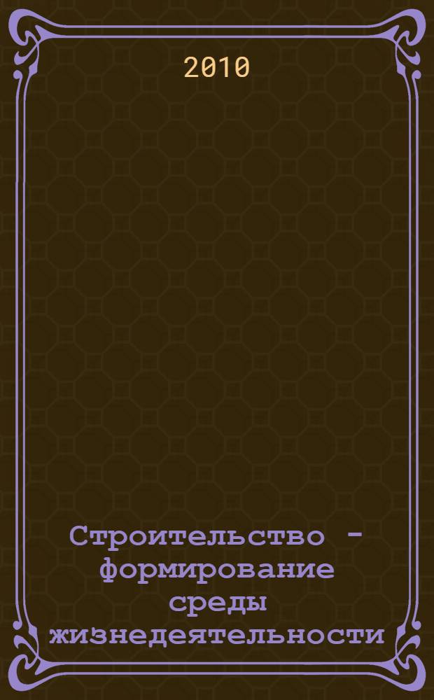 Строительство - формирование среды жизнедеятельности : тринадцатая международная межвузовская научно-практическая конференция молодых ученых, докторантов и аспирантов, Москва, 14-21 апреля 2010 г. : научные труды