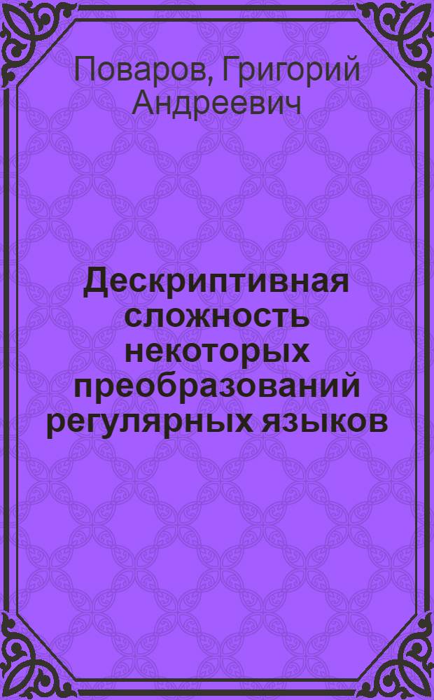 Дескриптивная сложность некоторых преобразований регулярных языков : автореферат диссертации на соискание ученой степени к. ф.-м. н. : специальность 01.01.09 <Дискретная математика и математическая кибернетика>