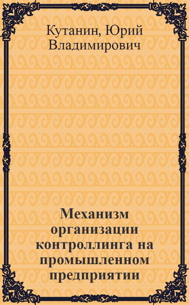 Механизм организации контроллинга на промышленном предприятии : автореферат диссертации на соискание ученой степени кандидата экономических наук : специальность 08.00.05 <Экономика и управление народным хозяйством по отраслям и сферам деятельности>