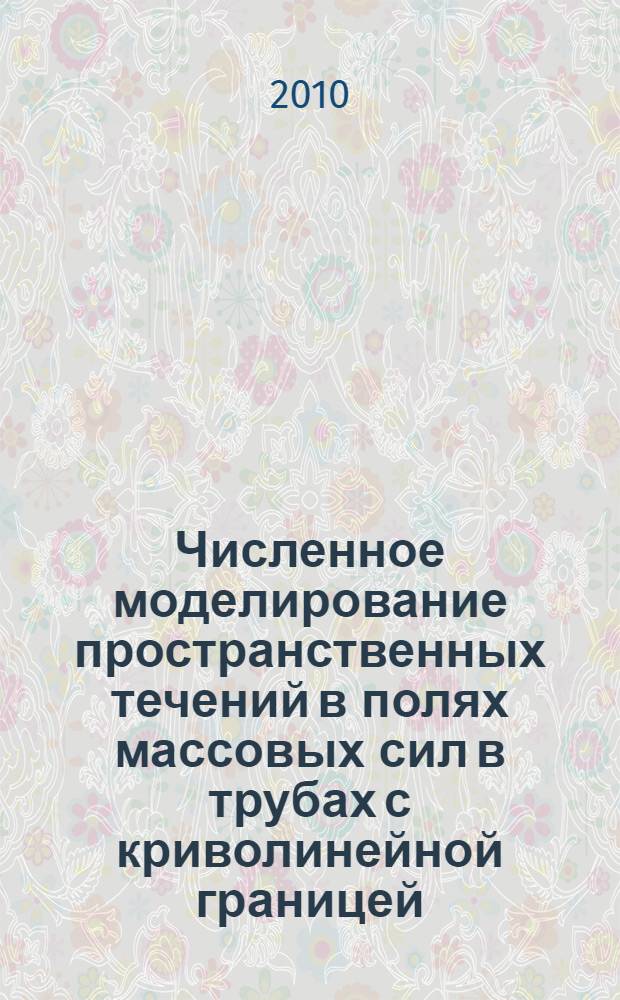 Численное моделирование пространственных течений в полях массовых сил в трубах с криволинейной границей : автореферат диссертации на соискание ученой степени к. ф.-м. н. : специальность 01.02.05 <Механика жидкости, газа и плазмы>
