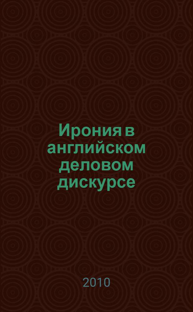 Ирония в английском деловом дискурсе : (функционально-синергетический подход) : автореферат диссертации на соискание ученой степени к. филол. н. : специальность 10.02.04 <Германские языки>