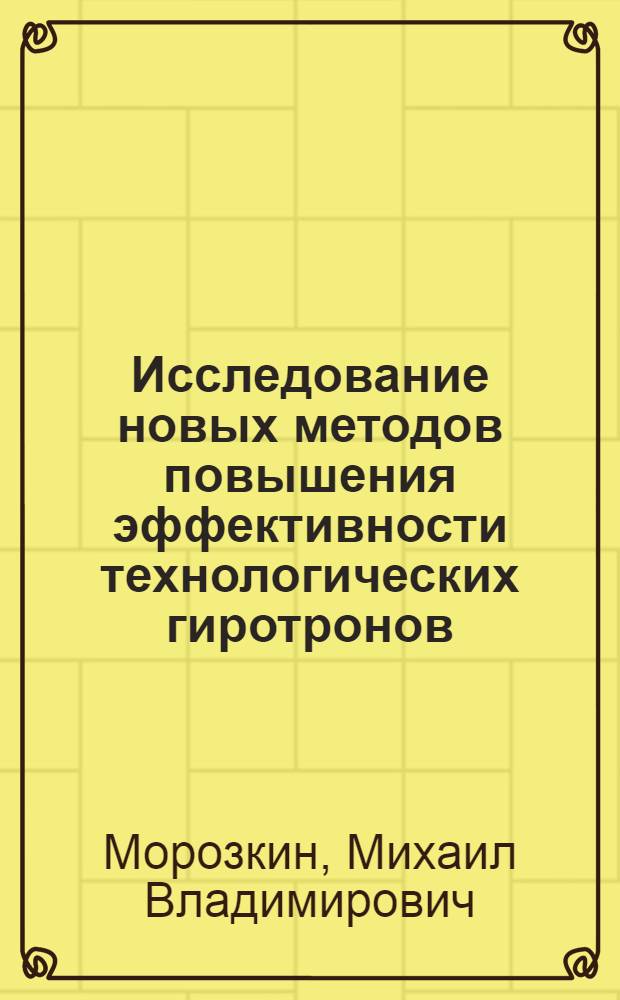 Исследование новых методов повышения эффективности технологических гиротронов : автореферат диссертации на соискание ученой степени к. ф.-м. н. : специальность 01.04.04 <Физическая электроника>