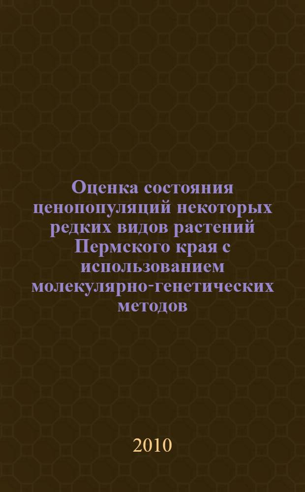 Оценка состояния ценопопуляций некоторых редких видов растений Пермского края с использованием молекулярно-генетических методов : автореферат диссертации на соискание ученой степени кандидата биологических наук : специальность 03.02.01 <Ботаника> : специальность 03.02.07 <Генетика>