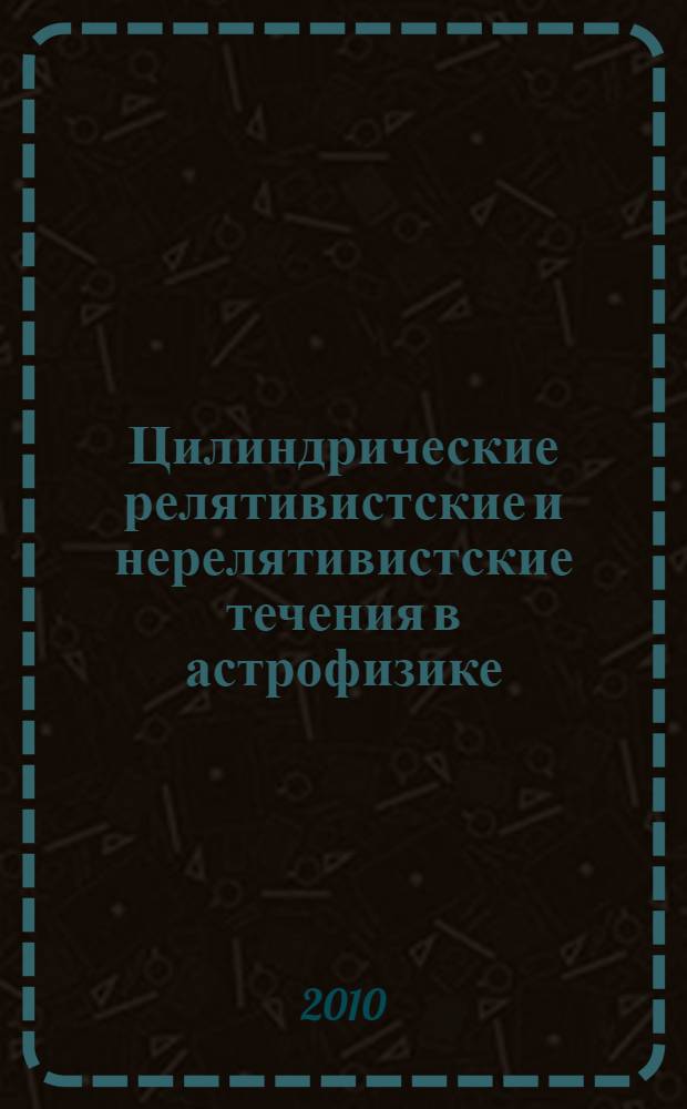 Цилиндрические релятивистские и нерелятивистские течения в астрофизике : автореферат диссертации на соискание ученой степени кандидата физико-математических наук : специальность 01.04.02 <Теоретическая физика>