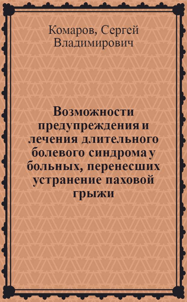 Возможности предупреждения и лечения длительного болевого синдрома у больных, перенесших устранение паховой грыжи : автореферат диссертации на соискание ученой степени кандидата медицинских наук : специальность 14.01.17