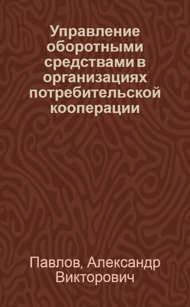 Управление оборотными средствами в организациях потребительской кооперации : автореферат диссертации на соискание ученой степени кандидата экономических наук : специальность 08.00.05 <Экономика и управление народным хозяйством по отраслям и сферам деятельности>