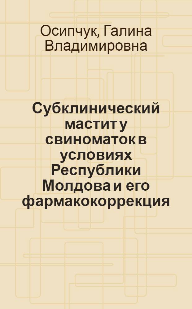 Субклинический мастит у свиноматок в условиях Республики Молдова и его фармакокоррекция : специальность <Ветеринарное акушерство и биотехника репродукции животных> : специальность <Ветеринарная фармакология с токсикологией> : автореферат диссертации на соискание ученой степени кандидата ветеринарных наук
