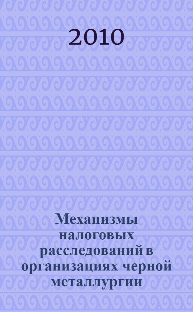 Механизмы налоговых расследований в организациях черной металлургии : автореферат диссертации на соискание ученой степени кандидата экономических наук : специальность 08.00.10 <Финансы, денежное обращение и кредит>