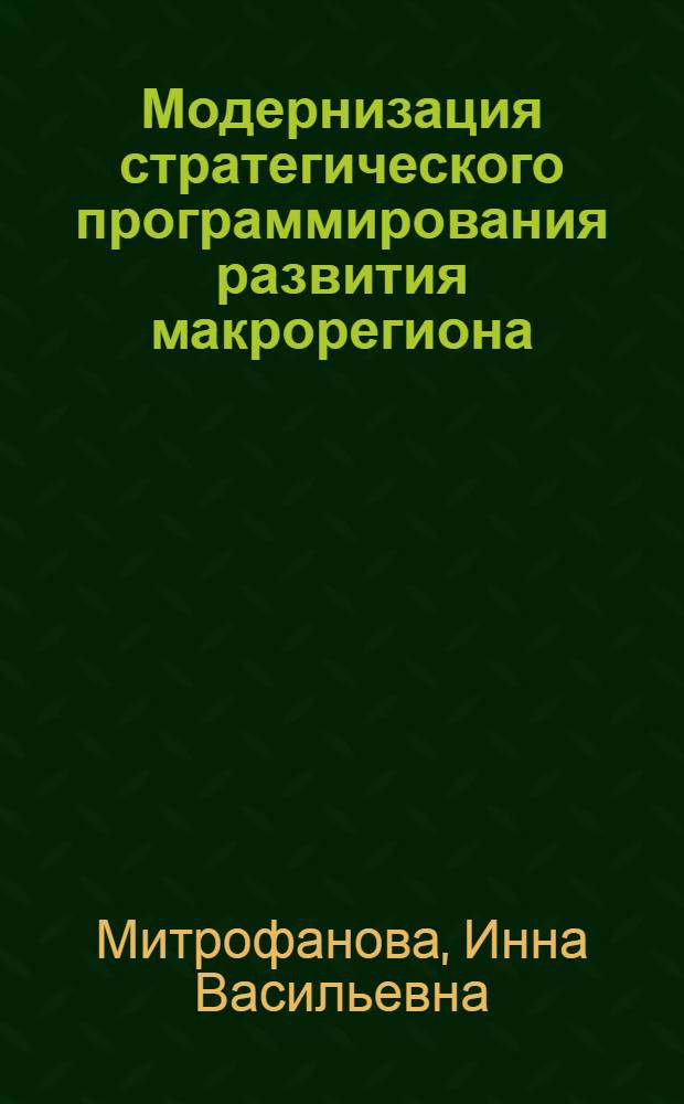Модернизация стратегического программирования развития макрорегиона : автореферат диссертации на соискание ученой степени доктора экономических наук : специальность 08.00.05 <Экономика и управление народным хозяйством по отраслям и сферам деятельности>