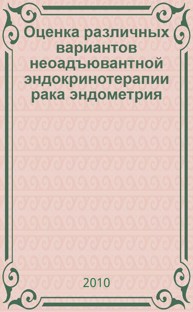 Оценка различных вариантов неоадъювантной эндокринотерапии рака эндометрия : автореферат диссертации на соискание ученой степени кандидата медицинских наук : специальность 14.01.12 <Онкология>