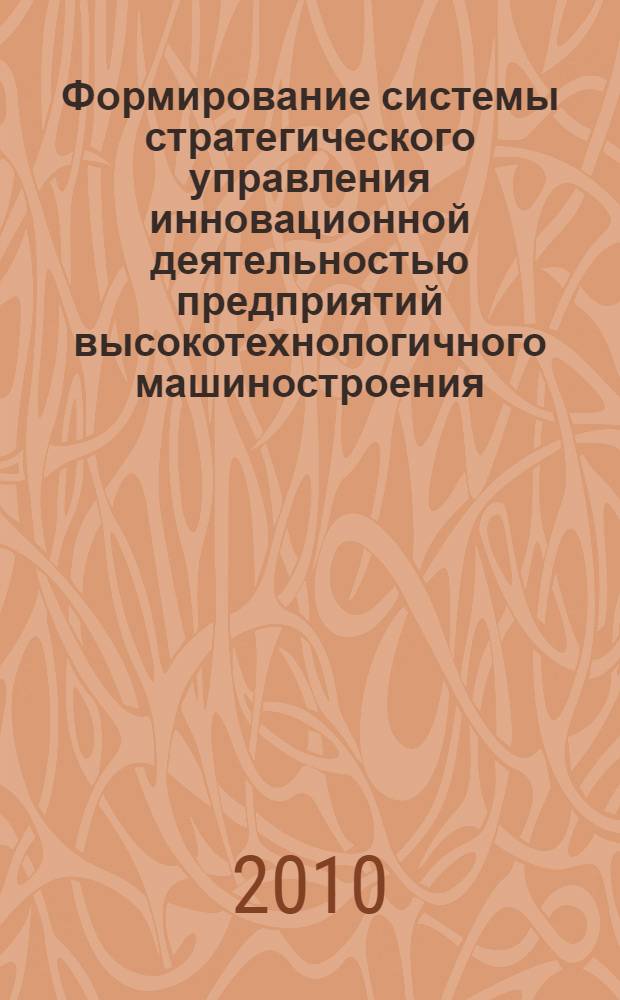 Формирование системы стратегического управления инновационной деятельностью предприятий высокотехнологичного машиностроения : автореферат диссертации на соискание ученой степени д. э. н. : специальность 08.00.05 <Экономика и управление народным хозяйством по отраслям и сферам деятельности>