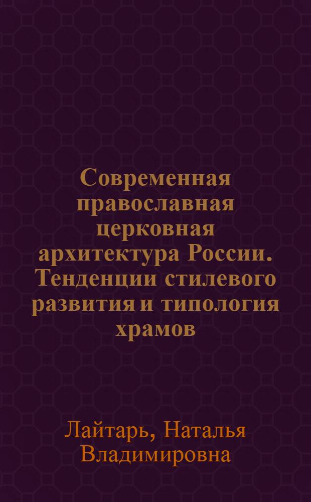 Современная православная церковная архитектура России. Тенденции стилевого развития и типология храмов : автореферат диссертации на соискание ученой степени кандидата искусствоведения : специальность 17.00.04 <Изобразительное и декоративно-прикладное искусство и архитектура>