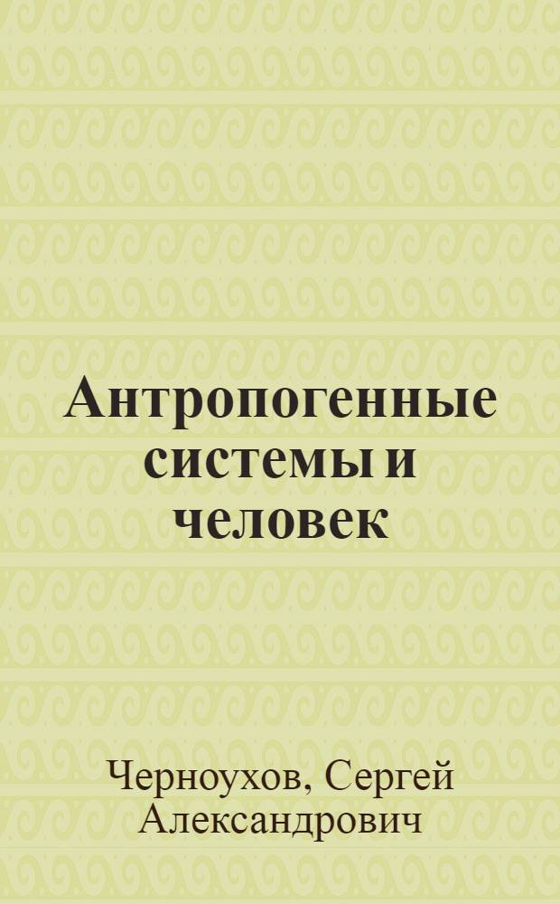 Антропогенные системы и человек : автореферат диссертации на соискание ученой степени к. филос. н. : специальность 09.00.08 <Философия науки и техники>