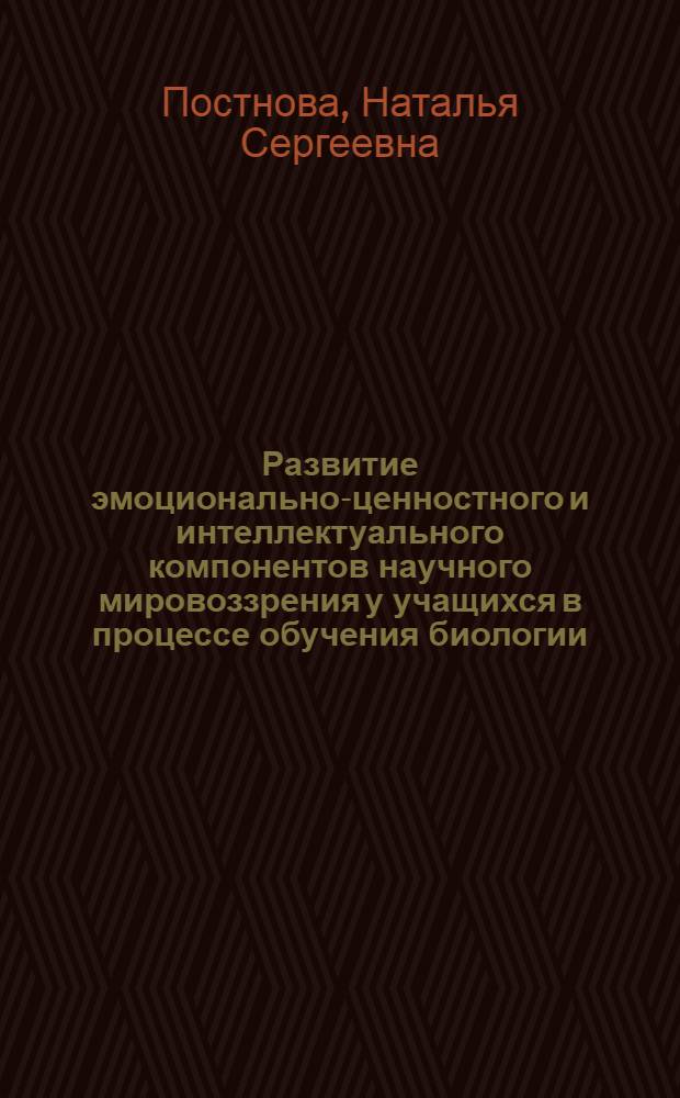 Развитие эмоционально-ценностного и интеллектуального компонентов научного мировоззрения у учащихся в процессе обучения биологии : (на примере курса "Человек и его здоровье") : автореферат диссертации на соискание ученой степени к. п. н. : специальность 13.00.02 <Теория и методика обучения и воспитания по областям и уровням образования>