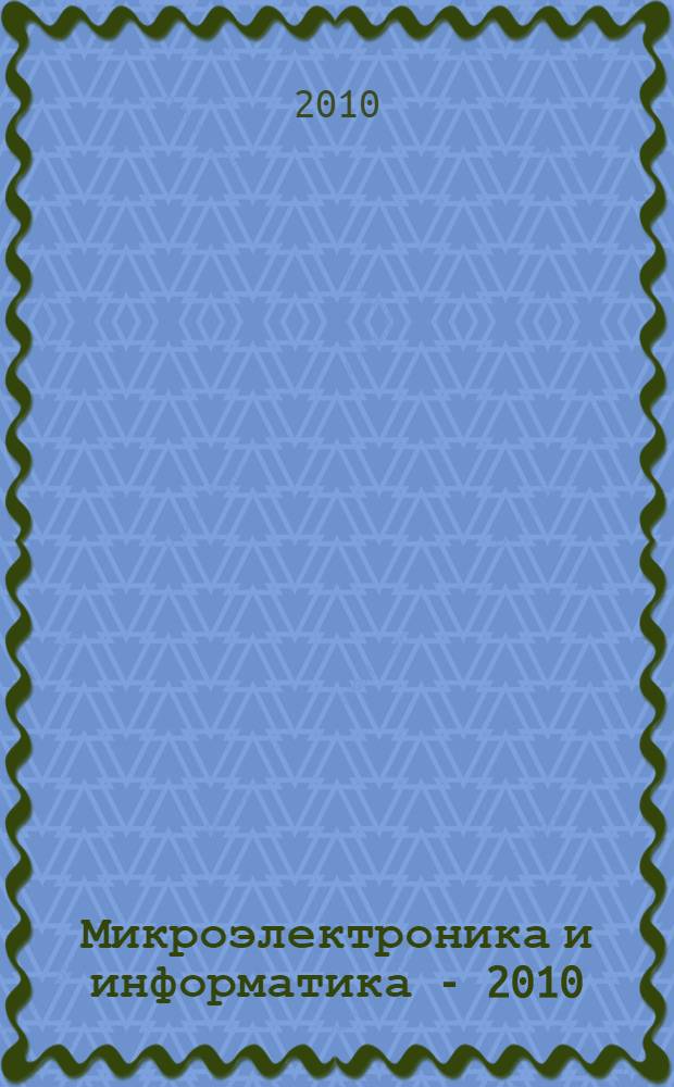 Микроэлектроника и информатика - 2010 : 17-я Всероссийская межвузовская научно-техническая конференция студентов и аспирантов, (Зеленоград, 28-30 апреля 2010 г.) : тезисы докладов