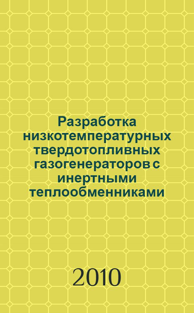 Разработка низкотемпературных твердотопливных газогенераторов с инертными теплообменниками : автореферат диссертации на соискание ученой степени к. т. н. : специальность 05.07.05 <Тепловые, электроракетные двигатели и энергоустановки летательных аппаратов>