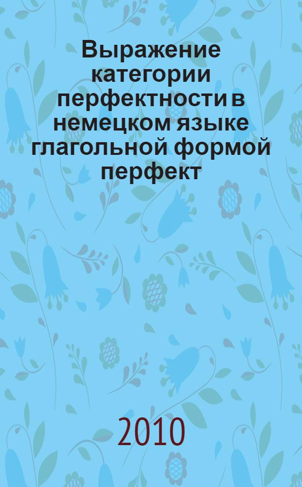 Выражение категории перфектности в немецком языке глагольной формой перфект : автореферат диссертации на соискание ученой степени к. филол. н. : специальность 10.02.04 <Германские языки>