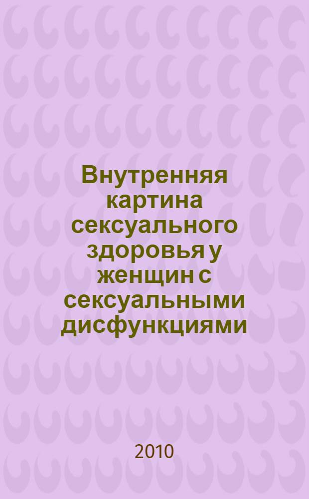 Внутренняя картина сексуального здоровья у женщин с сексуальными дисфункциями : автореферат диссертации на соискание ученой степени к. психол. н. : специальность 19.00.04 <Медицинская психология>