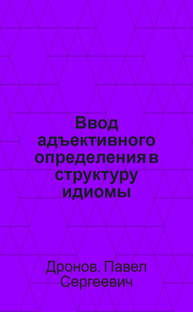 Ввод адъективного определения в структуру идиомы: от семантической обусловленности лексико-синтаксических модификаций идиом : (на материале русского, английского и немецкогь языков) : автореферат диссертации на соискание ученой степени кандидата филологических наук : специальность 10.02.19 <Теория языка>