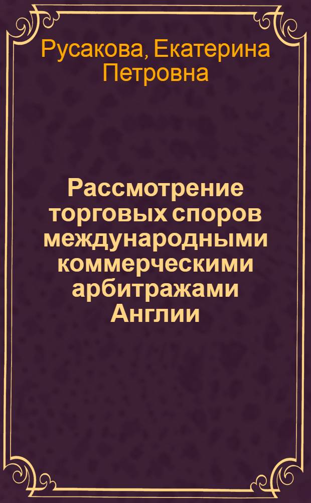 Рассмотрение торговых споров международными коммерческими арбитражами Англии : автореферат диссертации на соискание ученой степени кандидата юридических наук : специальность 12.00.03 <Гражданское право; предпринимательское право; семейное право; международное частное право>