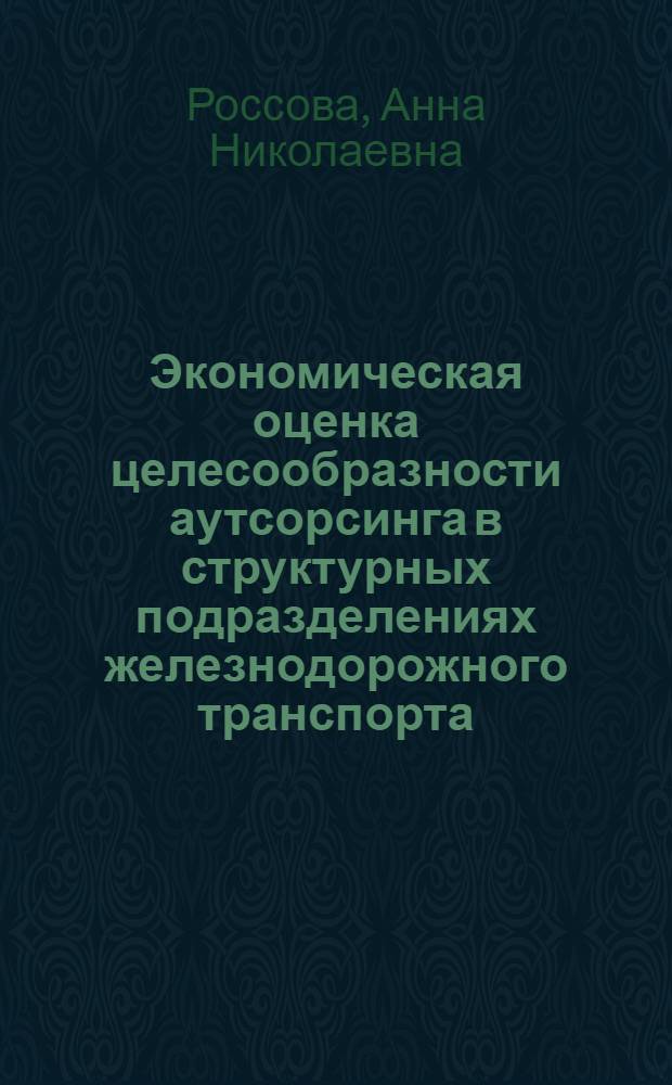Экономическая оценка целесообразности аутсорсинга в структурных подразделениях железнодорожного транспорта : автореферат диссертации на соискание ученой степени кандидата экономических наук : специальность 08.00.05 <Экономика и управление народным хозяйством по отраслям и сферам деятельности>