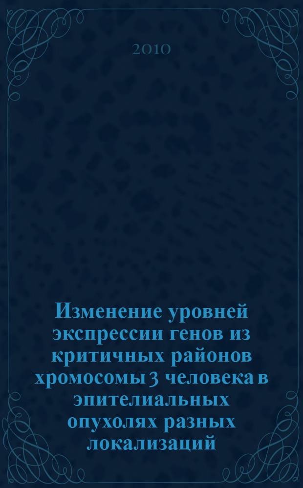 Изменение уровней экспрессии генов из критичных районов хромосомы 3 человека в эпителиальных опухолях разных локализаций : автореферат диссертации на соискание ученой степени кандидата биологических наук : специальность 03.01.03 <Молекулярная биология>