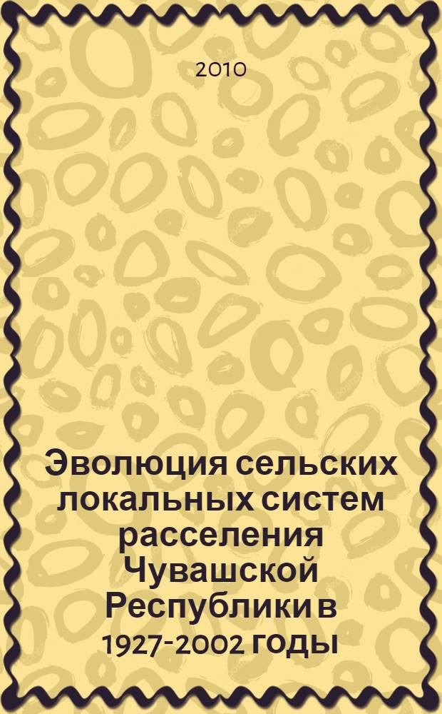 Эволюция сельских локальных систем расселения Чувашской Республики в 1927-2002 годы : автореферат диссертации на соискание ученой степени кандидата географических наук : специальность 25.00.24 <Экономическая, социальная, политическая и рекреационная география>