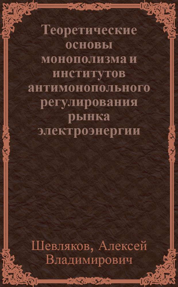 Теоретические основы монополизма и институтов антимонопольного регулирования рынка электроэнергии : автореферат диссертации на соискание ученой степени кандидата экономических наук : специальность 08.00.01 <Экономическая теория>