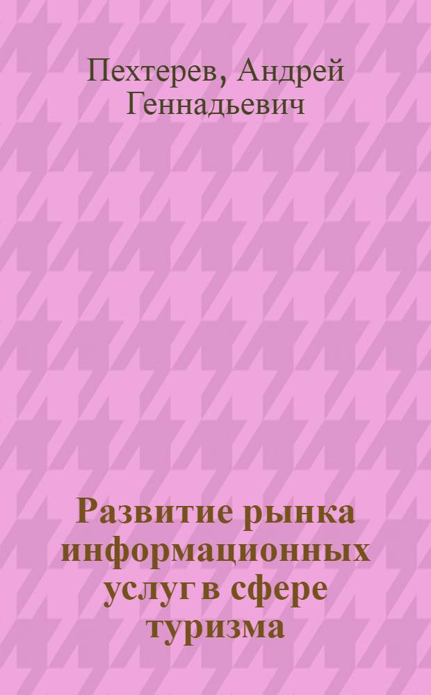 Развитие рынка информационных услуг в сфере туризма : автореферат диссертации на соискание ученой степени кандидата экономических наук : специальность 08.00.05 <Экономика и управление народным хозяйством по отраслям и сферам деятельности>