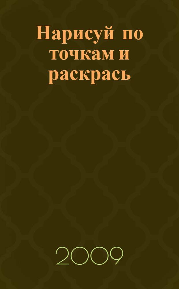 Нарисуй по точкам и раскрась: рисуем, раскрашиваем и учимся считать: для детей от 5 лет
