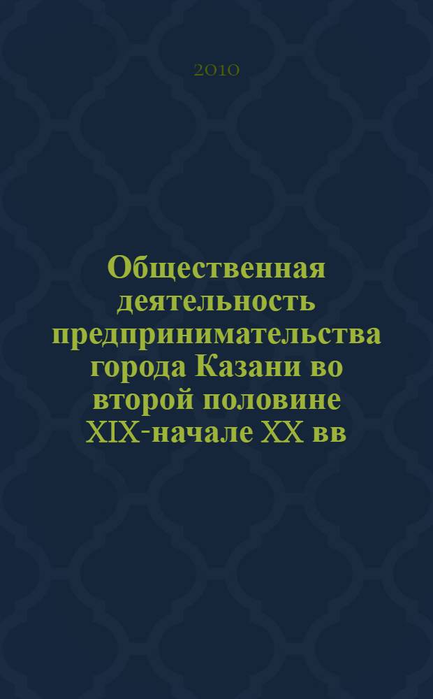 Общественная деятельность предпринимательства города Казани во второй половине XIX-начале XX вв. : автореферат диссертации на соискание ученой степени кандидата исторических наук : специальность 07.00.02 <Отечественная история>