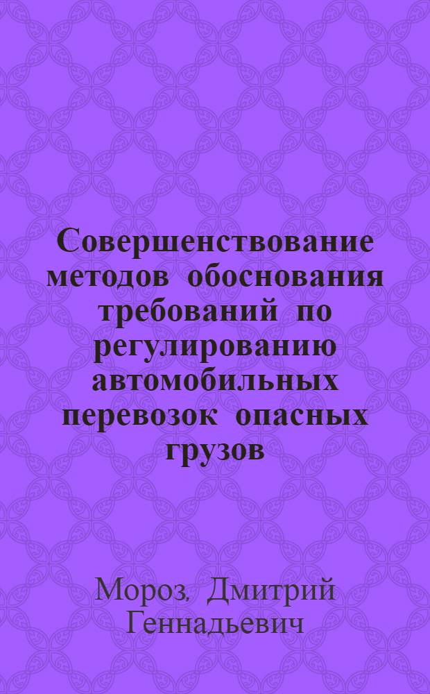 Совершенствование методов обоснования требований по регулированию автомобильных перевозок опасных грузов : автореферат диссертации на соискание ученой степени кандидата технических наук : специальность 05.22.08 <Управление процессами перевозок>