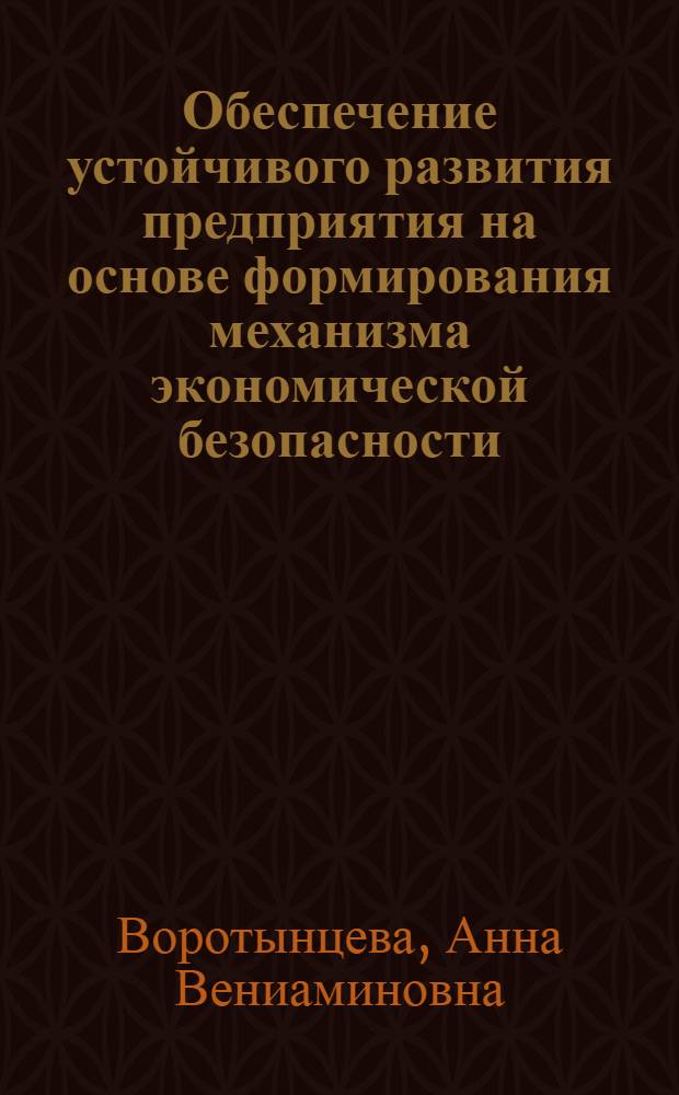 Обеспечение устойчивого развития предприятия на основе формирования механизма экономической безопасности : (на примере предприятий промышленности строительных материалов) : автореферат диссертации на соискание ученой степени к. э. н. : специальность 08.00.05 <Экономика и управление народным хозяйством по отраслям и сферам деятельности>