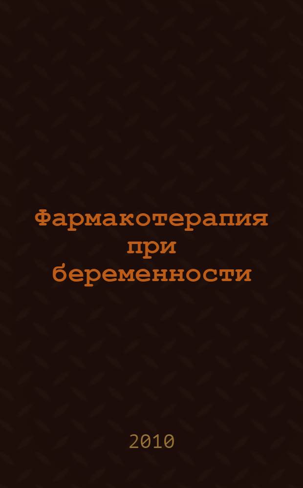 Фармакотерапия при беременности : рациональное назначение лекарственных средств при беременности и кормлении грудью : руководство