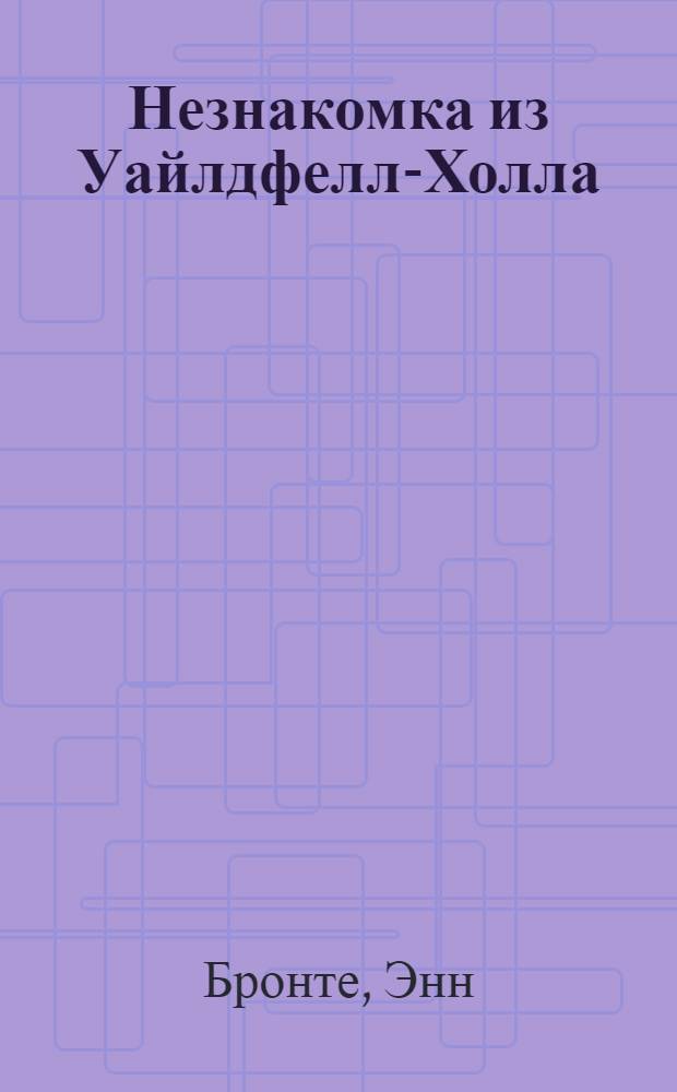 Незнакомка из Уайлдфелл-Холла; Агнес Грей: романы / Энн Бронте; пер. с англ. И. Гуровой