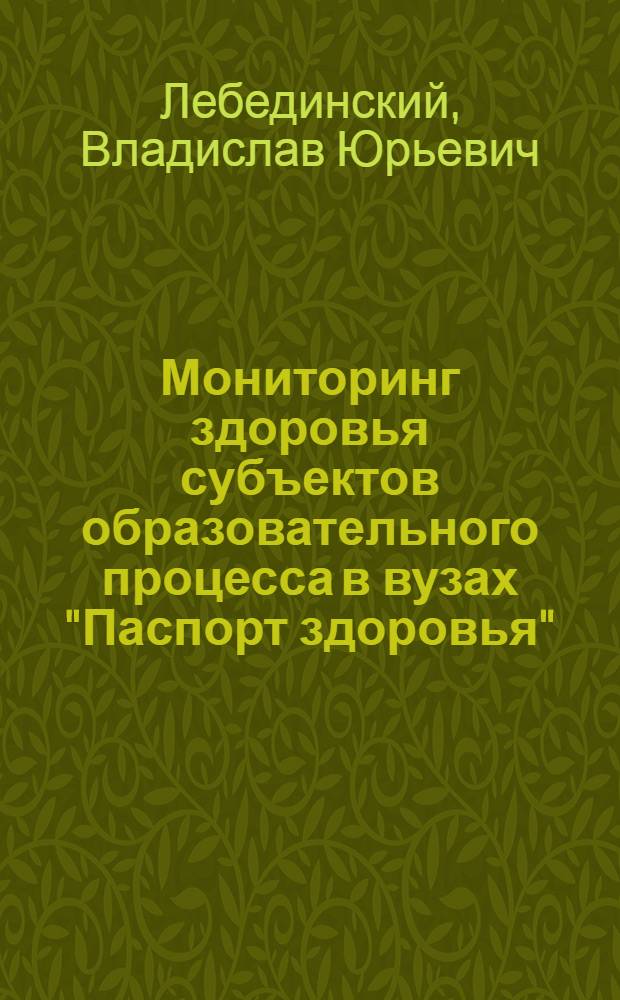 Мониторинг здоровья субъектов образовательного процесса в вузах "Паспорт здоровья" : монография