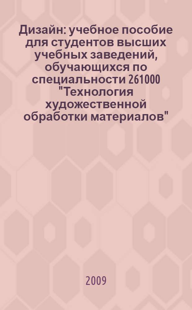 Дизайн : учебное пособие для студентов высших учебных заведений, обучающихся по специальности 261000 "Технология художественной обработки материалов"