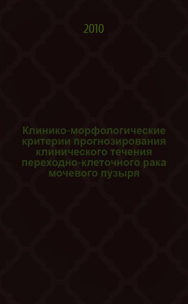 Клинико-морфологические критерии прогнозирования клинического течения переходно-клеточного рака мочевого пузыря : автореферат диссертации на соискание ученой степени к. м. н. : специальность 14.01.23 <Урология> : специальность 14.03.02 <Патологическая анатомия>