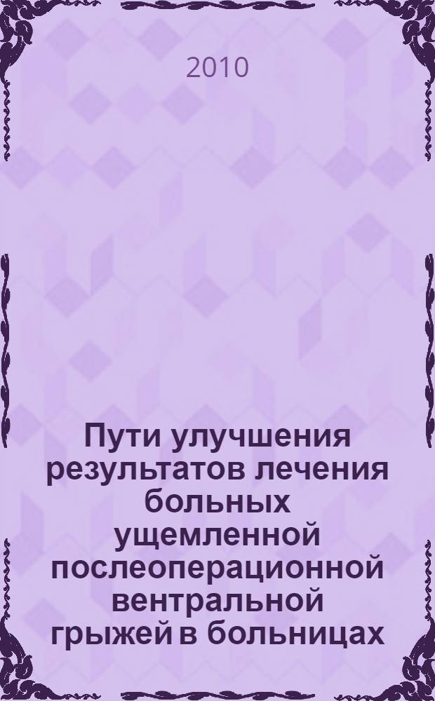 Пути улучшения результатов лечения больных ущемленной послеоперационной вентральной грыжей в больницах, расположенных вне административных центров регионов : автореферат диссертации на соискание ученой степени кандидата медицинских наук : специальность 14.01.17