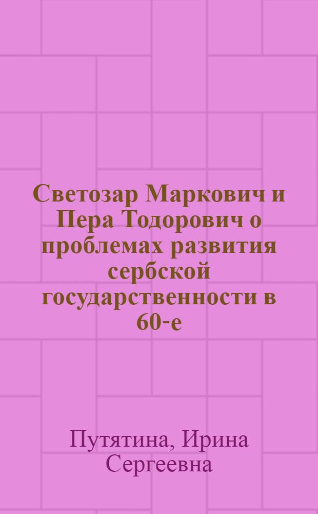 Светозар Маркович и Пера Тодорович о проблемах развития сербской государственности в 60-е-80-е гг. XIX в. : автореферат диссертации на соискание ученой степени к. ист. н. : специальность 07.00.03 <Всеобщая история соответствующего периода>