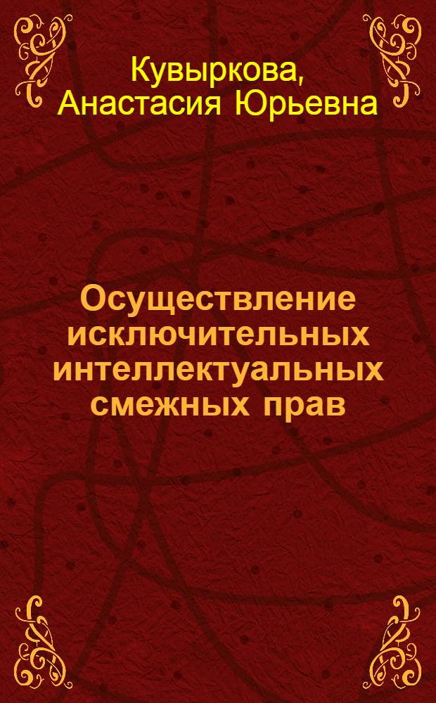 Осуществление исключительных интеллектуальных смежных прав : автореферат диссертации на соискание ученой степени кандидата юридических наук : специальность 12.00.03 <Гражданское право; предпринимательское право; семейное право; международное частное право>