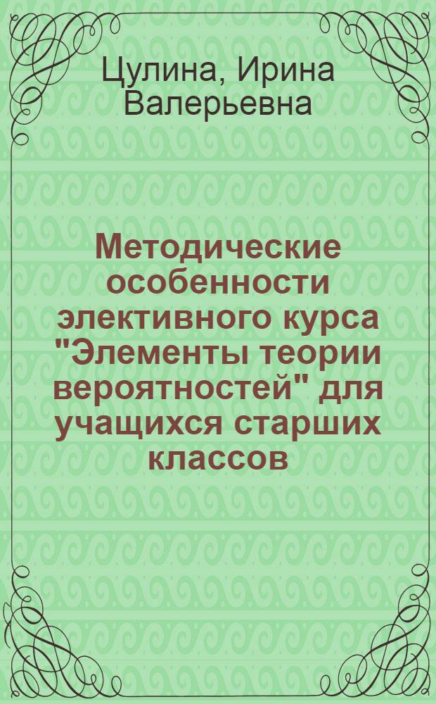 Методические особенности элективного курса "Элементы теории вероятностей" для учащихся старших классов : автореферат диссертации на соискание ученой степени кандидата педагогических наук : специальность 13.00.02 <Теория и методика обучения и воспитания по областям и уровням образования>
