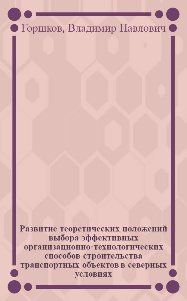Развитие теоретических положений выбора эффективных организационно-технологических способов строительства транспортных объектов в северных условиях : (на примере водопропускных сооружений) : автореферат диссертации на соискание ученой степени кандидата технических наук : специальность 05.23.11 <Проектирование и строительство дорог, метрополитенов, аэродромов, мостов и транспортных тоннелей>