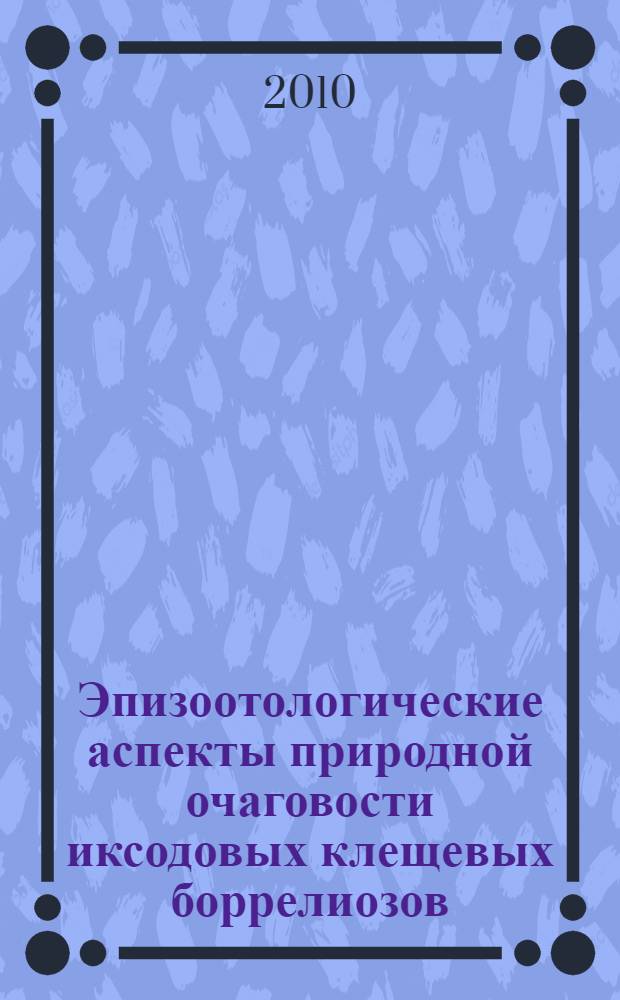 Эпизоотологические аспекты природной очаговости иксодовых клещевых боррелиозов : автореферат диссертации на соискание ученой степени кандидата ветеринарных наук : специальность 06.02.02 <Ветеринарная микробиология, вирусология, эпизоотология, микология с митотоксикологией и иммунология>