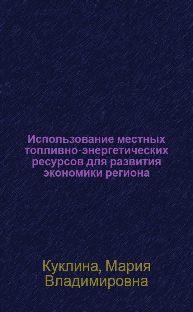 Использование местных топливно-энергетических ресурсов для развития экономики региона : автореферат диссертации на соискание ученой степени кандидата экономических наук : специальность 08.00.05 <Экономика и управление народным хозяйством по отраслям и сферам деятельности>